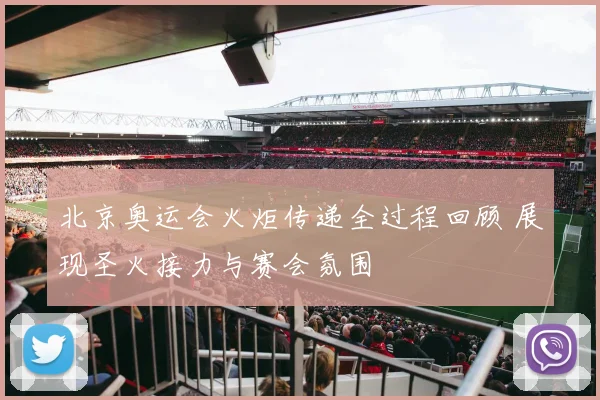 北京奥运会火炬传递全过程回顾 展现圣火接力与赛会氛围