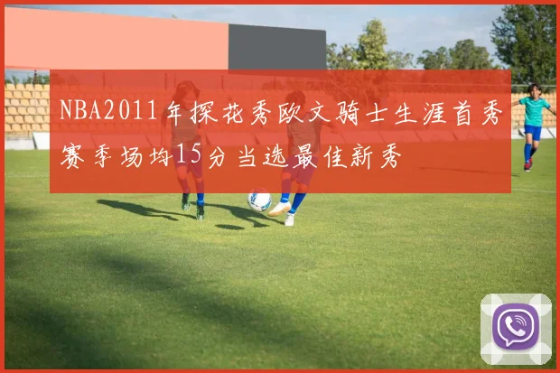 NBA2011年探花秀欧文骑士生涯首秀赛季场均15分当选最佳新秀