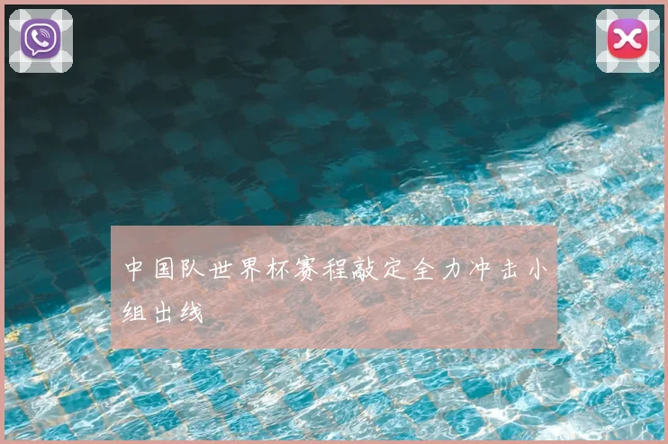 中国队世界杯赛程敲定全力冲击小组出线
