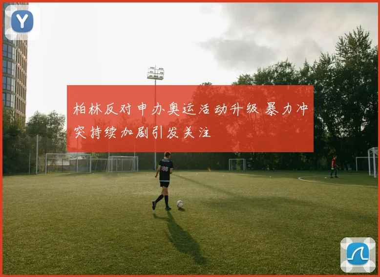 柏林反对申办奥运活动升级 暴力冲突持续加剧引发关注