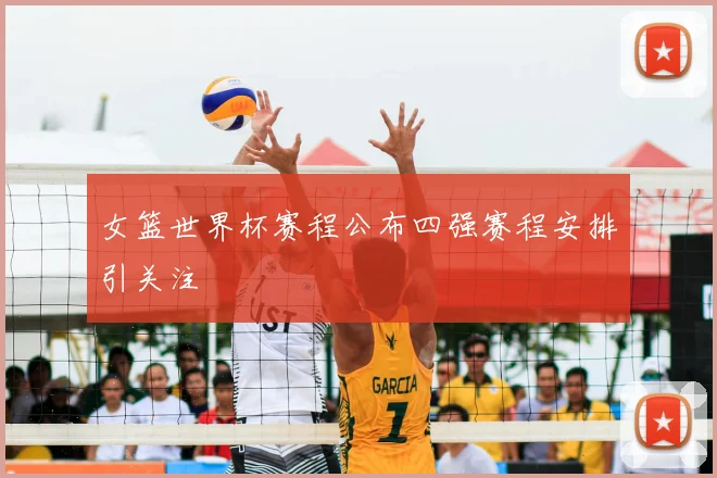 女篮世界杯赛程公布四强赛程安排引关注