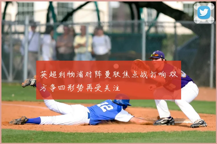 英超利物浦对阵曼联焦点战打响 双方争四形势再受关注