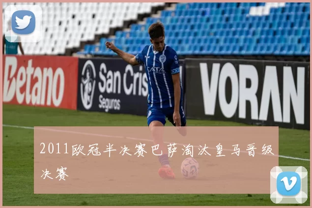 2011欧冠半决赛巴萨淘汰皇马晋级决赛