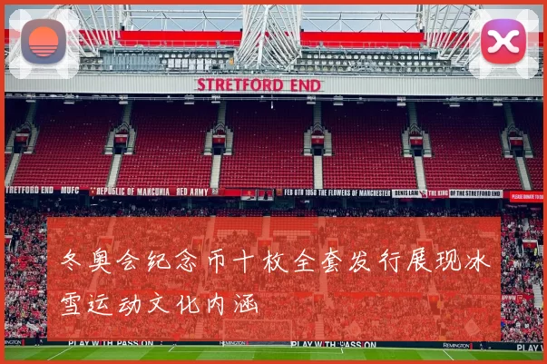 冬奥会纪念币十枚全套发行展现冰雪运动文化内涵