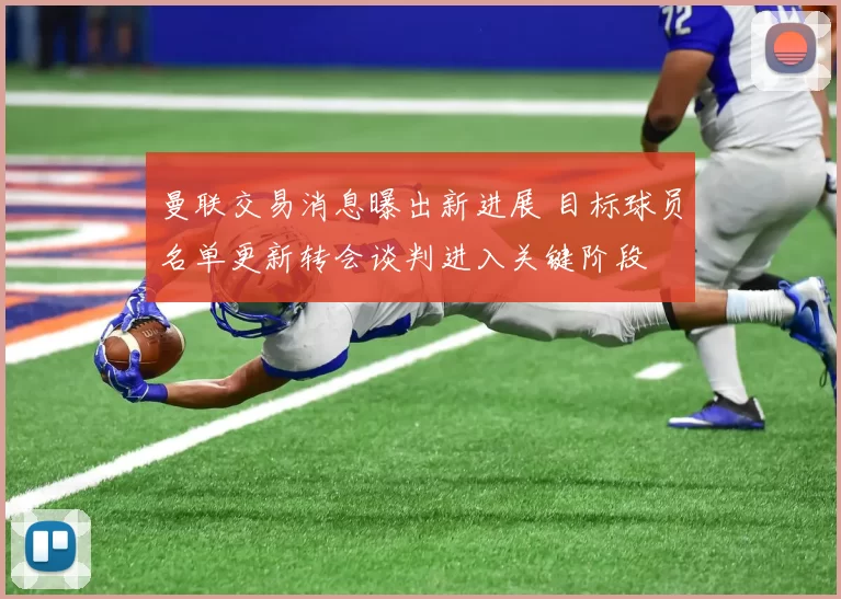 曼联交易消息曝出新进展 目标球员名单更新转会谈判进入关键阶段