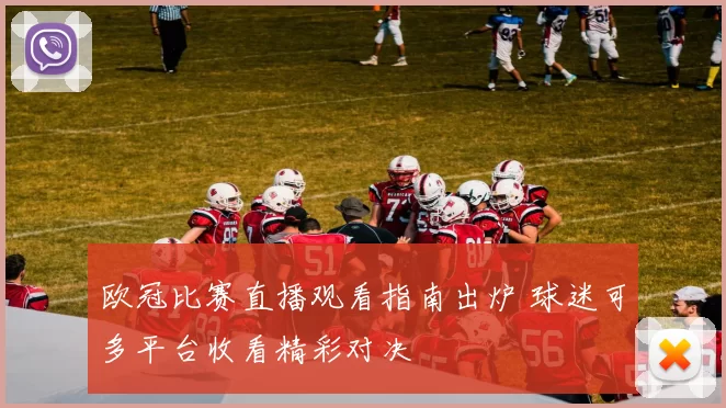 欧冠比赛直播观看指南出炉 球迷可多平台收看精彩对决