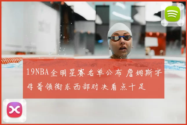 19NBA全明星赛名单公布 詹姆斯字母哥领衔东西部对决看点十足