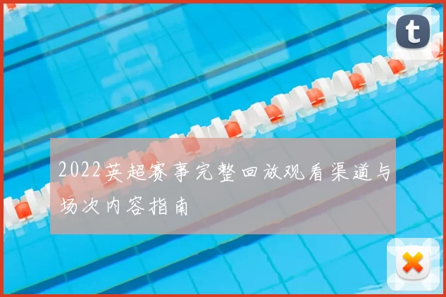 2022英超赛事完整回放观看渠道与场次内容指南
