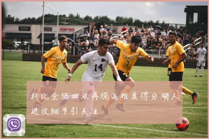 科比全场回放再现高难度得分湖人进攻细节引关注