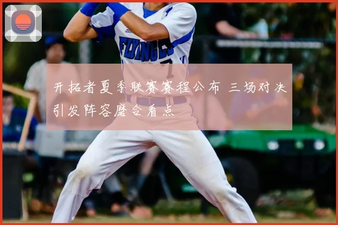 开拓者夏季联赛赛程公布 三场对决引发阵容磨合看点