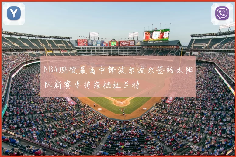 NBA现役最高中锋波尔波尔签约太阳队新赛季将搭档杜兰特
