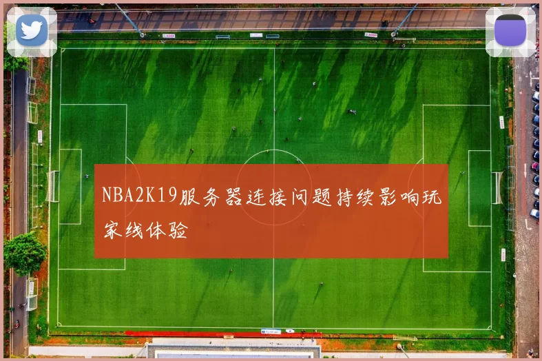 NBA2K19服务器连接问题持续影响玩家线体验
