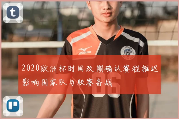 2020欧洲杯时间改期确认赛程推迟影响国家队与联赛备战