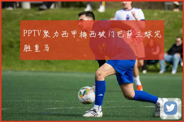 PPTV聚力西甲梅西破门巴萨三球完胜皇马