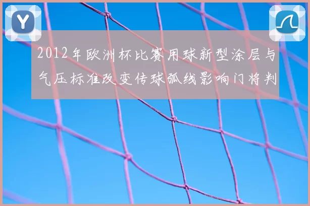 2012年欧洲杯比赛用球新型涂层与气压标准改变传球弧线影响门将判断
