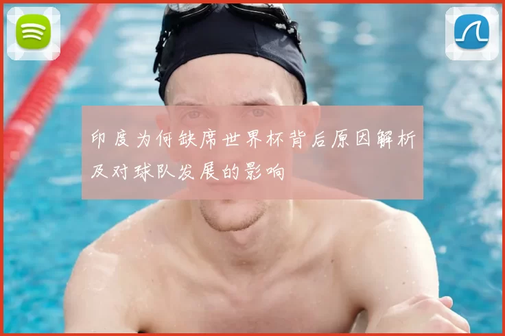 印度为何缺席世界杯背后原因解析及对球队发展的影响