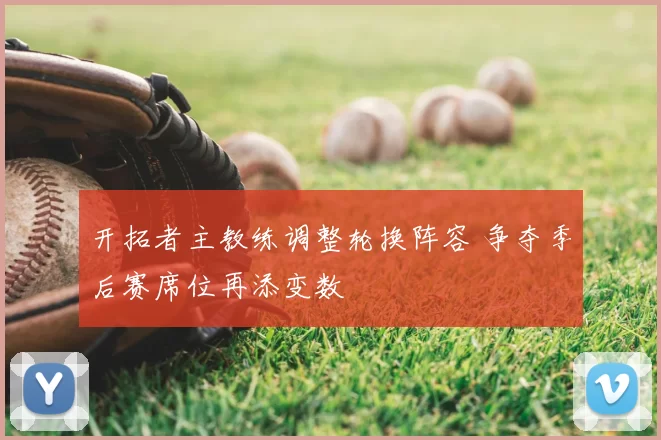 开拓者主教练调整轮换阵容 争夺季后赛席位再添变数