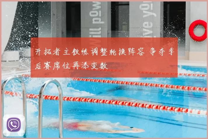 开拓者主教练调整轮换阵容 争夺季后赛席位再添变数