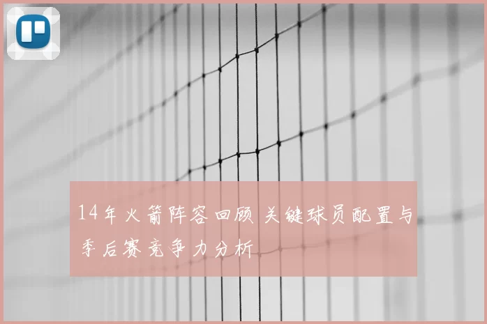 14年火箭阵容回顾 关键球员配置与季后赛竞争力分析
