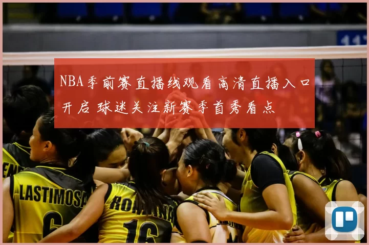 NBA季前赛直播线观看高清直播入口开启 球迷关注新赛季首秀看点