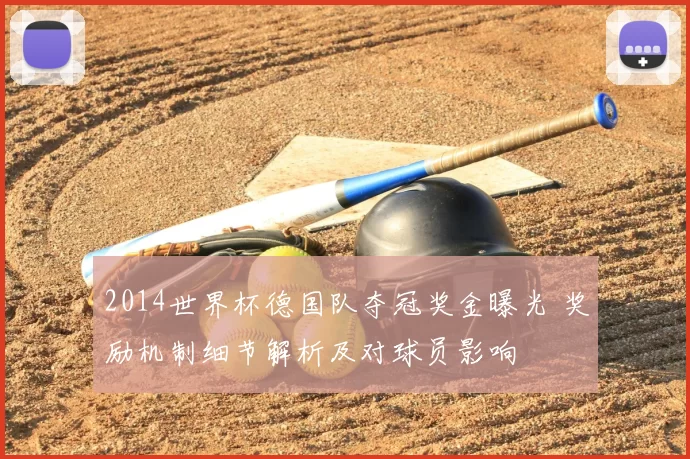 2014世界杯德国队夺冠奖金曝光 奖励机制细节解析及对球员影响