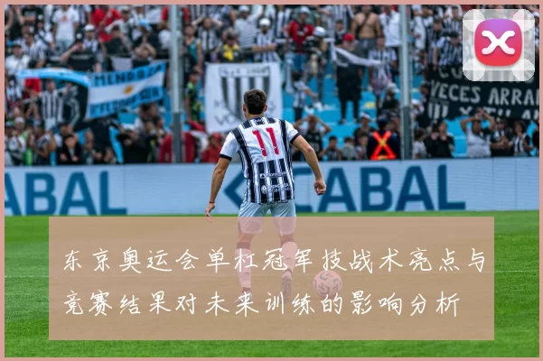 东京奥运会单杠冠军技战术亮点与竞赛结果对未来训练的影响分析