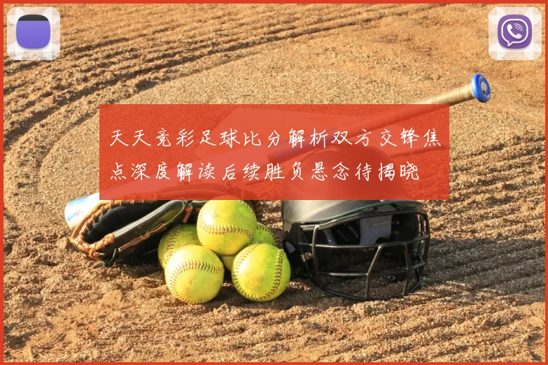天天竞彩足球比分解析双方交锋焦点深度解读后续胜负悬念待揭晓