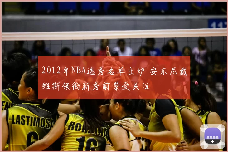 2012年NBA选秀名单出炉 安东尼戴维斯领衔新秀前景受关注