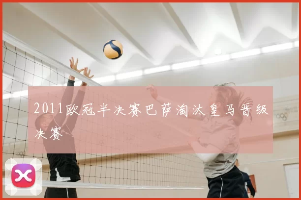 2011欧冠半决赛巴萨淘汰皇马晋级决赛