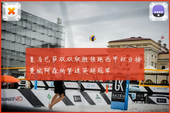 皇马巴萨双双取胜领跑西甲积分榜曼城阿森纳紧追英超冠军