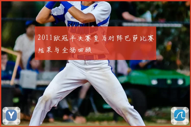 2011欧冠半决赛皇马对阵巴萨比赛结果与全场回顾