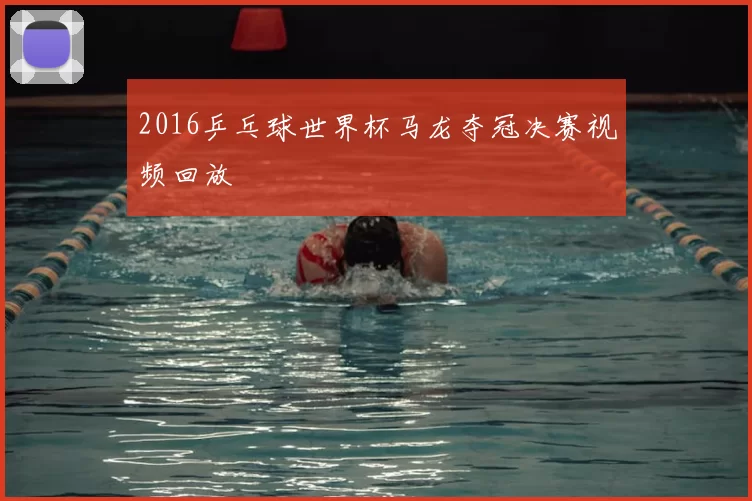 2016乒乓球世界杯马龙夺冠决赛视频回放