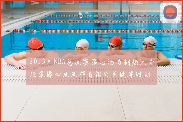 2013年NBA总决赛第七场马刺热火全场录像回放及邓肯错失关键球时刻