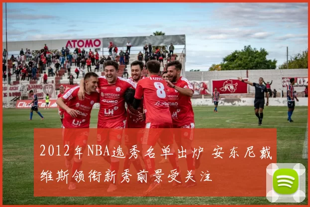 2012年NBA选秀名单出炉 安东尼戴维斯领衔新秀前景受关注