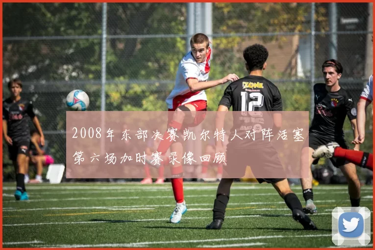 2008年东部决赛凯尔特人对阵活塞第六场加时赛录像回顾