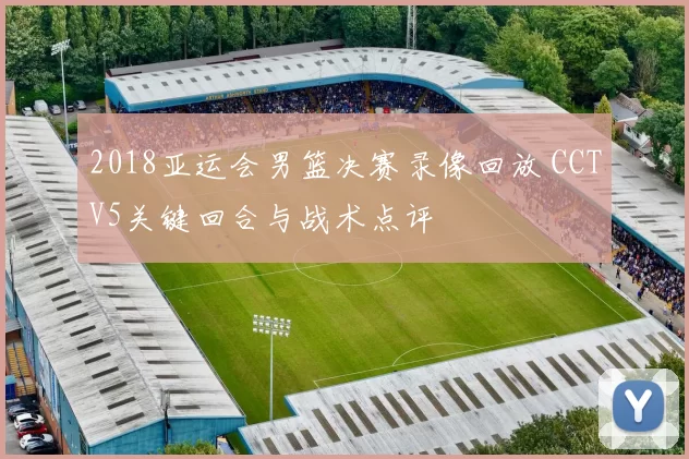 2018亚运会男篮决赛录像回放 CCTV5关键回合与战术点评