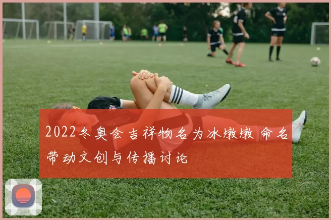2022冬奥会吉祥物名为冰墩墩 命名带动文创与传播讨论