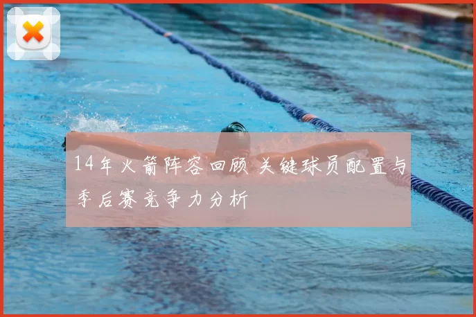 14年火箭阵容回顾 关键球员配置与季后赛竞争力分析